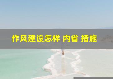 作风建设怎样 内省 措施